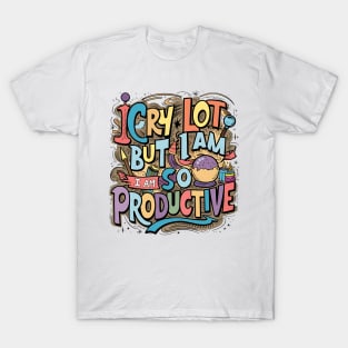 I Cry A Lot But I Am So Productive T-Shirt